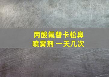 丙酸氟替卡松鼻喷雾剂 一天几次